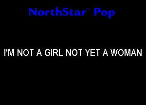 NorthStar'V Pop

I'M NOT A GIRL NOT YET A WOMAN