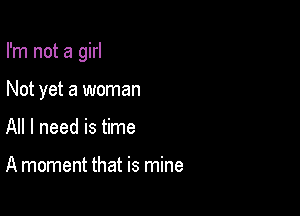 I'm not a girl

Not yet a woman
All I need is time

A moment that is mine