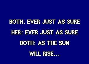 BOTHz EVER JUST AS SURE

HERI EVER JUST AS SURE
BOTHi AS THE SUN
WILL RISE...