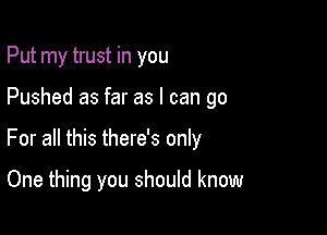 Put my trust in you

Pushed as far as I can go

For all this there's only

One thing you should know