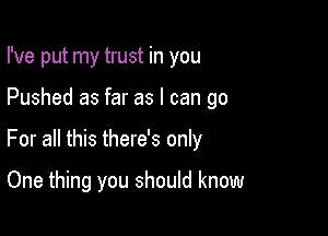 I've put my trust in you

Pushed as far as I can go

For all this there's only

One thing you should know