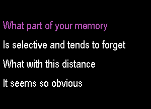 What part of your memory

Is selective and tends to forget
What with this distance

It seems so obvious