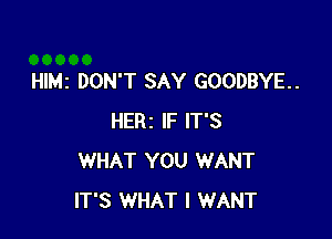 Hle DON'T SAY GOODBYE.

HERz IF IT'S
WHAT YOU WANT
IT'S WHAT I WANT