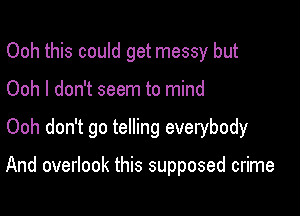 Ooh this could get messy but
Ooh I don't seem to mind

Ooh don't go telling everybody

And overlook this supposed crime