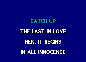 THE LAST IN LOVE
HERI IT BEGINS
IN ALL INNOCENCE