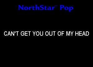 NorthStar'V Pop

CAN'T GET YOU OUT OF MY HEAD