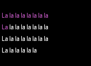 La la la la la la la la
La la la la la la la la

La la la la la la la la

La la la la la la