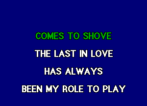 THE LAST IN LOVE
HAS ALWAYS
BEEN MY ROLE TO PLAY