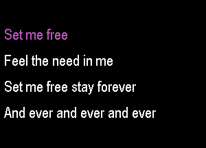 Set me free

Feel the need in me

Set me free stay forever

And ever and ever and ever
