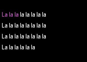 La la la la la la la la
La la la la la la la la

La la la la la la la la

La la la la la la