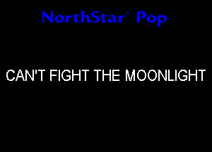 NorthStar'V Pop

CAN'T FIGHT THE MOONLIGHT