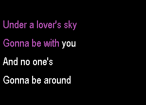 Under a lovefs sky

Gonna be with you

And no one's

Gonna be around