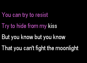 You can try to resist
Try to hide from my kiss

But you know but you know

That you can't fight the moonlight