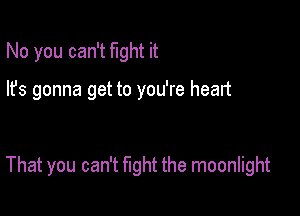 No you can't fight it

lfs gonna get to you're heart

That you can't fight the moonlight