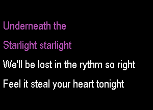 Underneath the
Starlight starlight

We'll be lost in the rythm so right

Feel it steal your heart tonight