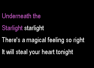 Underneath the
Starlight starlight

There's a magical feeling so right

It will steal your heart tonight