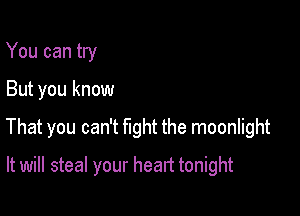 You can try

But you know

That you can't fight the moonlight

It will steal your heart tonight