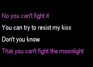 No you can't fight it
You can try to resist my kiss

Don't you know

That you can't fight the moonlight