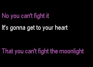 No you can't fight it

lfs gonna get to your heart

That you can't fight the moonlight