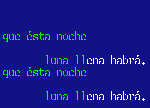 que sta noche

luna llena habr .
que sta noche

luna llena habr .