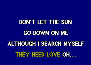 DON'T LET THE SUN

GO DOWN ON ME
ALTHOUGH I SEARCH MYSELF
THEY NEED LOVE 0H...