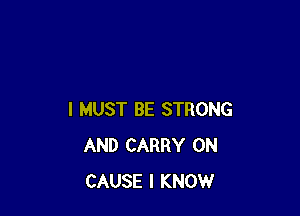 I MUST BE STRONG
AND CARRY 0N
CAUSE I KNOW