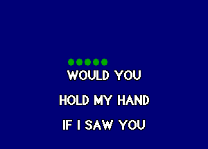 WOULD YOU
HOLD MY HAND
IF I SAW YOU
