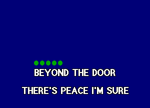 BEYOND THE DOOR
THERE'S PEACE I'M SURE