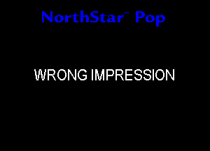 NorthStar'V Pop

WRONG IMPRESSION