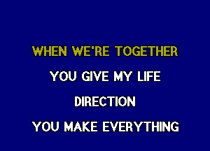 WHEN WE'RE TOGETHER

YOU GIVE MY LIFE
DIRECTION
YOU MAKE EVERYTHING