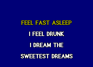 FEEL FAST ASLEEP

I FEEL DRUNK
I DREAM THE
SWEETEST DREAMS