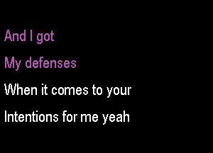 And I got
My defenses

When it comes to your

Intentions for me yeah