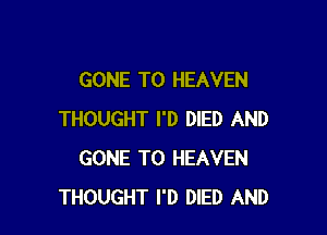 GONE T0 HEAVEN

THOUGHT I'D DIED AND
GONE T0 HEAVEN
THOUGHT I'D DIED AND