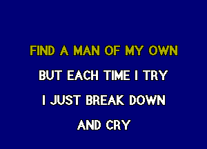 FIND A MAN OF MY OWN

BUT EACH TIME I TRY
I JUST BREAK DOWN
AND CRY