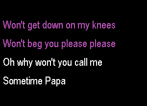 Won't get down on my knees

Won't beg you please please

Oh why won't you call me

Sometime Papa