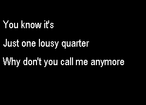 You know ifs

Just one lousy quarter

Why don't you call me anymore