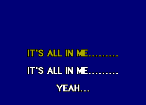 IT'S ALL IN ME .........
IT'S ALL IN ME .........
YEAH...