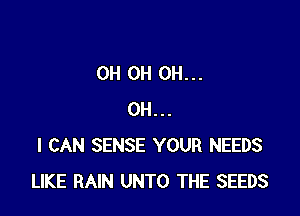 0H 0H 0H...

OH...
I CAN SENSE YOUR NEEDS
LIKE RAIN UNTO THE SEEDS