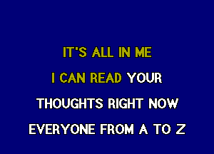 IT'S ALL IN ME

I CAN READ YOUR
THOUGHTS RIGHT NOW
EVERYONE FROM A T0 2