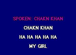 CHAKN KHAN
HA HA HA HA HA
MY GIRL