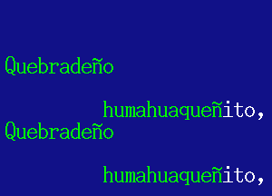 Quebrade o

humahuaque ito,
Quebrade o

humahuaque ito,