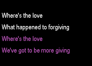 Where's the love
What happened to forgiving

Where's the love

We've got to be more giving