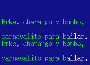 Erke, Charango y bombo,

carnavalito para bailar.
Erke, Charango y bombo,

carnavalito para bailar.