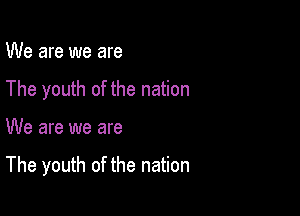 We are we are
The youth of the nation

We are we are

The youth of the nation