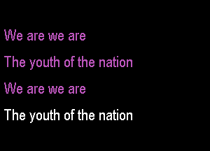 We are we are
The youth of the nation

We are we are

The youth of the nation