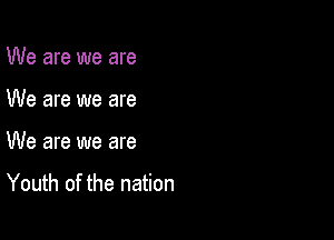We are we are

We are we are

We are we are

Youth of the nation