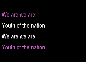 We are we are

Youth of the nation

We are we are

Youth of the nation