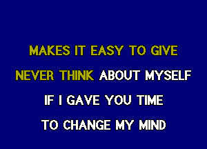 MAKES IT EASY TO GIVE
NEVER THINK ABOUT MYSELF
IF I GAVE YOU TIME
TO CHANGE MY MIND