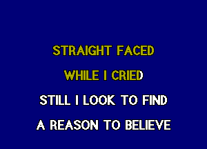 STRAIGHT FACED

WHILE I CRIED
STILL I LOOK TO FIND
A REASON TO BELIEVE