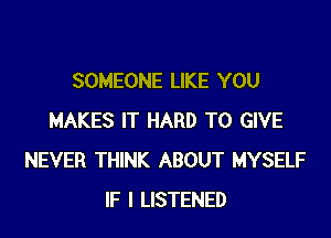 SOMEONE LIKE YOU

MAKES IT HARD TO GIVE
NEVER THINK ABOUT MYSELF
IF I LISTENED